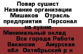 Повар-сушист › Название организации ­ Мишаков › Отрасль предприятия ­ Персонал на кухню › Минимальный оклад ­ 35 000 - Все города Работа » Вакансии   . Амурская обл.,Октябрьский р-н